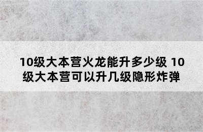 10级大本营火龙能升多少级 10级大本营可以升几级隐形炸弹